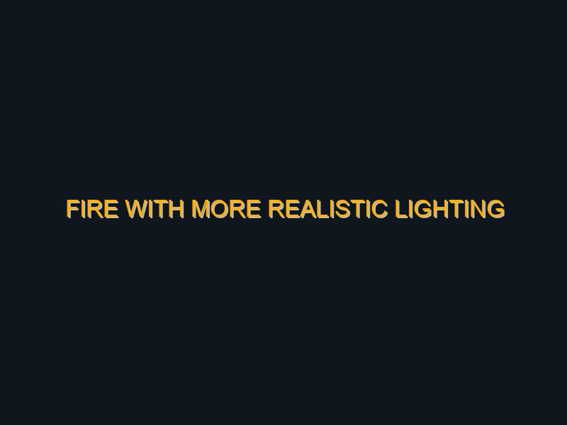Fire with more Realistic lighting