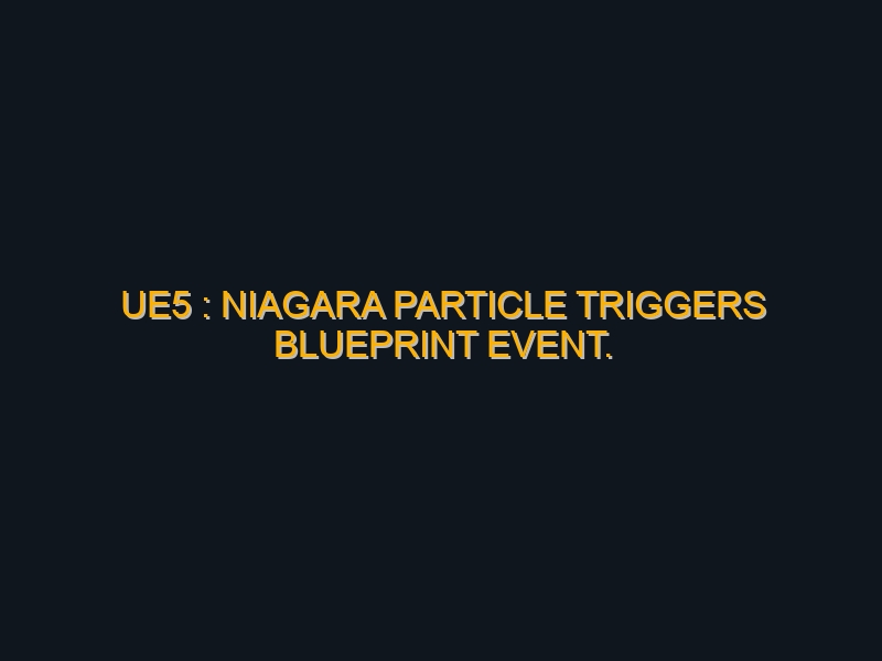 UE5 : Niagara particle Triggers Blueprint event. Particle driven logic in your Unreal Engine game.